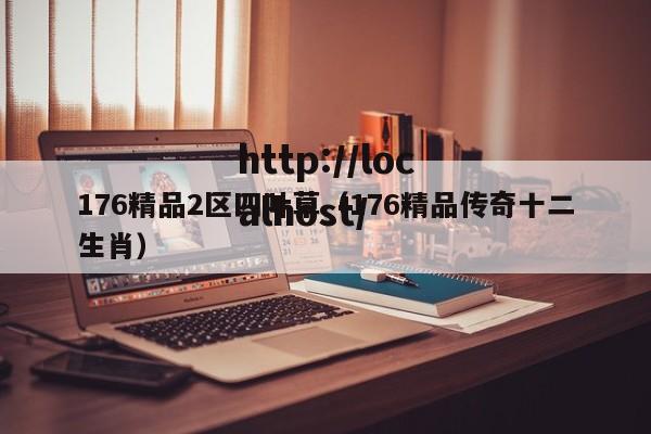176精品2区四叶草(176精品传奇十二生肖)