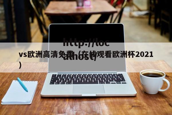 vs欧洲高清免费(在线观看欧洲杯2021)