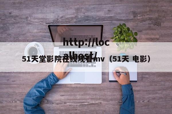 51天堂影院在线观看mv(51天 电影)