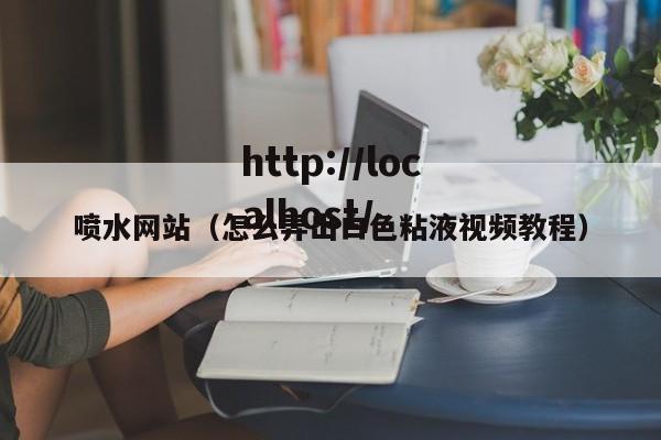 喷水网站(怎么弄出白色粘液视频教程)