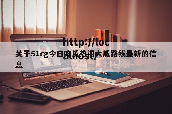 关于51cg今日吃瓜热门大瓜路线最新的信息