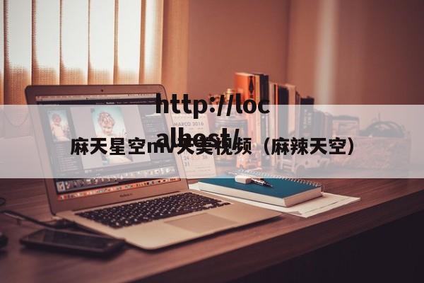 麻天星空mv天美视频(麻辣天空)