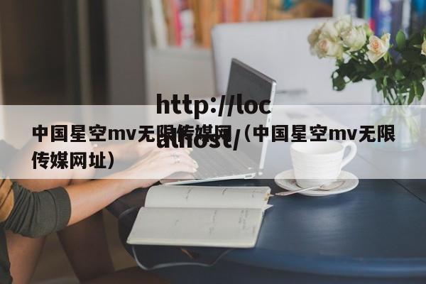 中国星空mv无限传媒网(中国星空mv无限传媒网址)
