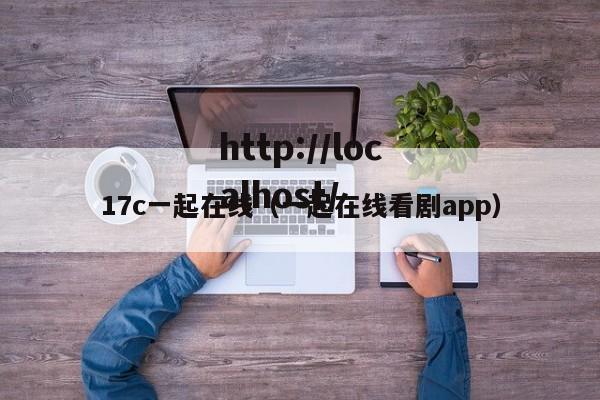 17c一起在线(一起在线看剧app)